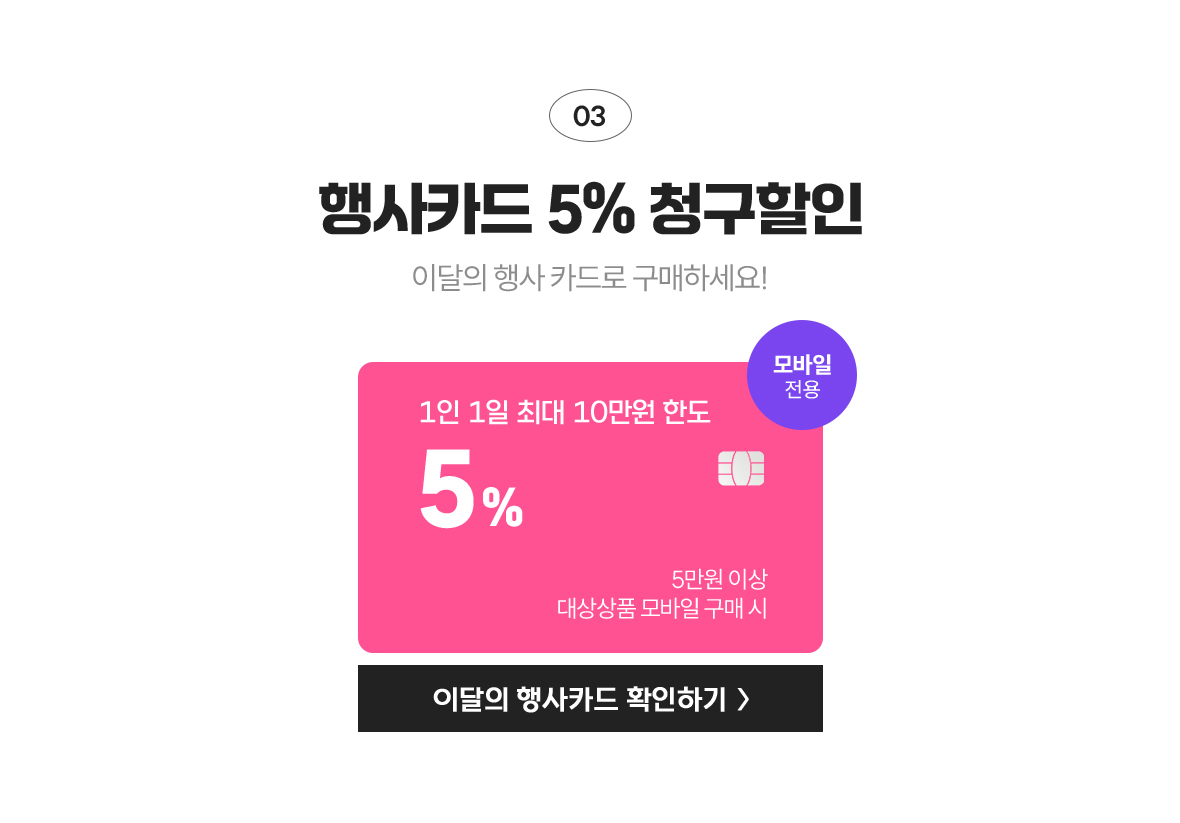 03 행사카드 5% 청구할인 이달의 행사 카드로 구매하세요! / 1인 1일 최대 10만원 한도 5만원 이상 대상상품 모바일 구매 시 / 모바일 전용