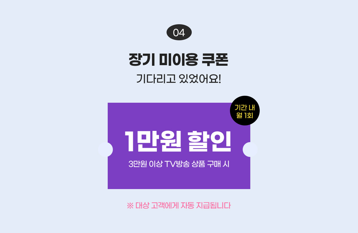 장기 미이용 쿠폰 기다리고 있었어요! / 1만원 할인 3만원 이상 tv방송 상품 구매 시, 기간 내 월 1회 / ※ 대상 고객에게 자동 지급됩니다