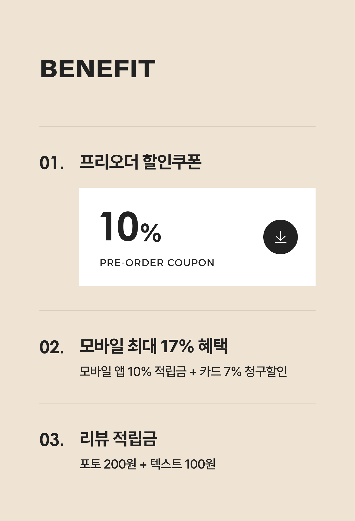 BENEFIT / 01. 프리오더 할인쿠폰 10% 할인쿠폰 / 02. 최대 17% 혜택:앱 10% 저긻금 + 카드 청구할인 7% / 03. 리뷰 적립금:포토 200원 + 일반 리뷰 최대 100원